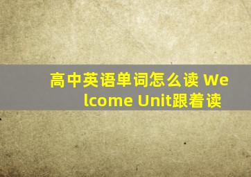 高中英语单词怎么读 Welcome Unit跟着读